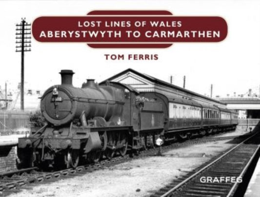 Book cover of: Lost Lines of Wales: Aberystwyth to Carmarthen. By: Tom Ferris