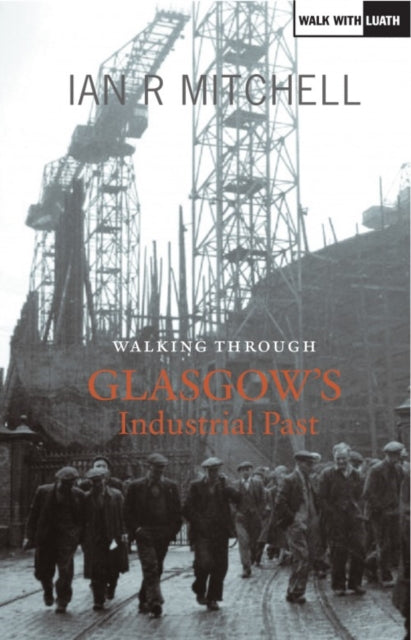 Book cover of: Walking Through Glasgow's Industrial Past. By: Ian R. Mitchell