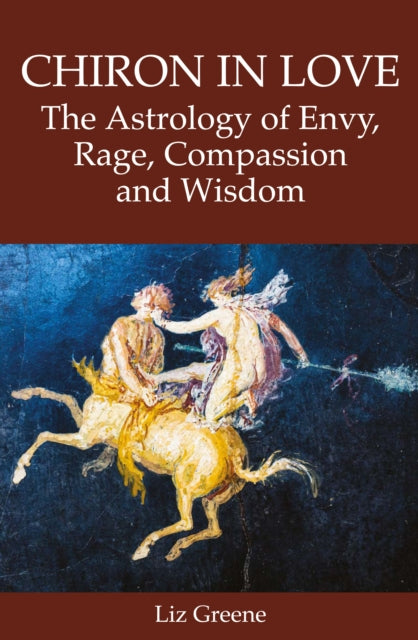 Chiron in Love: The Astrology of Envy, Rage, Compassion and Wisdom 9781910531969 Liz Greene