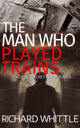Book cover of: Man Who Played Trains. By: Richard Whittle