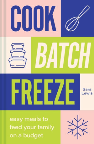 Cook, Batch, Freeze, Easy Meals to Feed Your Family on a Budget