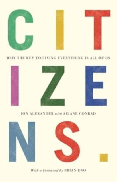 Citizens, Why the Key to Fixing Everything is All of Us 9781912454884 Jon Alexander