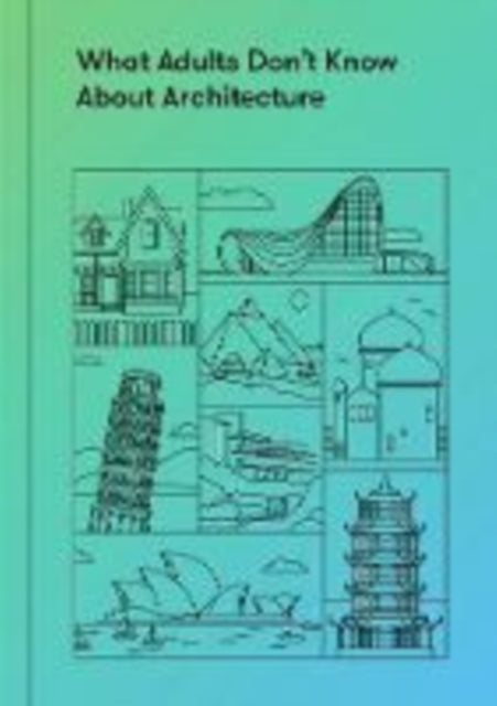 Book cover of: What Adults Don’t Know About Architecture. By: The School of Life