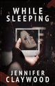 Book cover of: While Sleeping. By: Jennifer Claywood