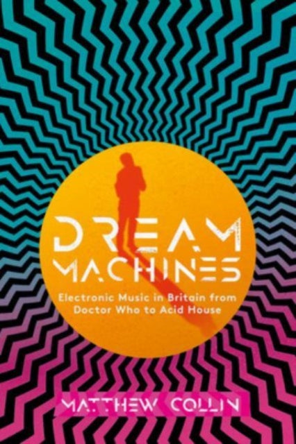 Dream Machines, Electronic Music in Britain From Doctor Who to Acid House 9781913172558 Matthew Collin