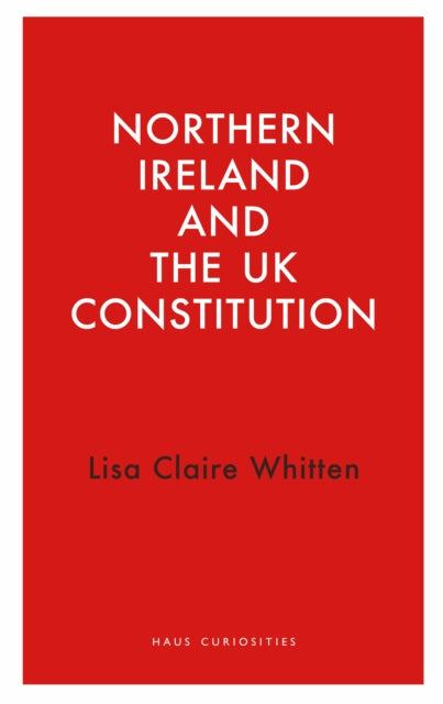 Book cover of: Northern Ireland and the UK Constitution. By: Lisa Claire Whitten