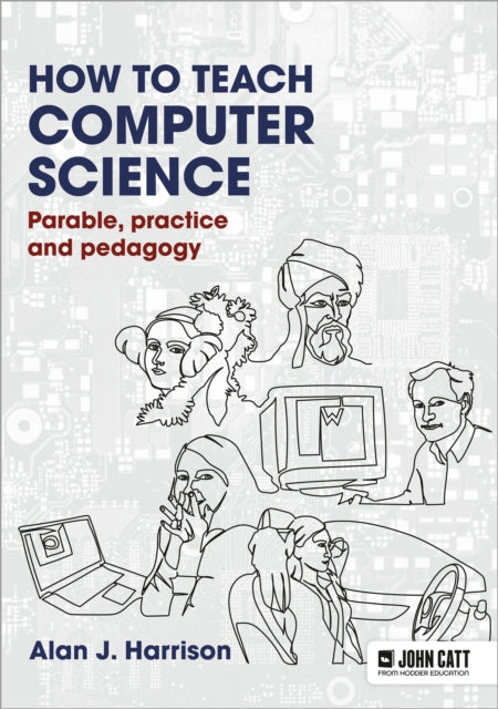 Book cover of: How to Teach Computer Science: Parable, practice and pedagogy. By: Alan Harrison