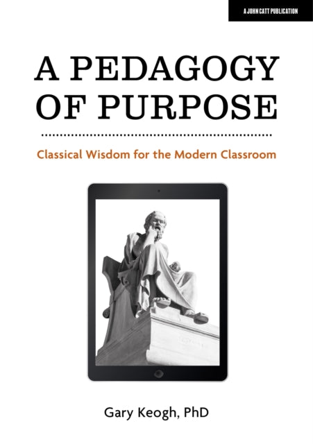 Book cover of: Pedagogy of Purpose: Classical Wisdom for the Modern Classroom. By: Gary Keogh