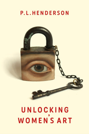 Unlocking Women's Art, Pioneers, Visionaries & Radicals of Paint