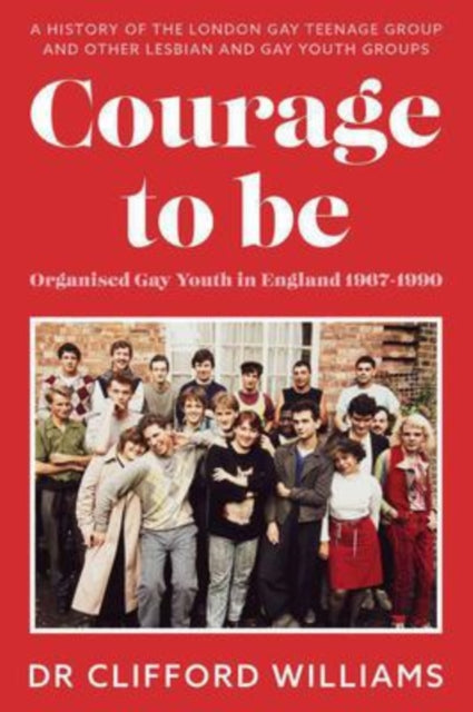 Book cover of: Courage to Be: Organised Gay Youth in England 1967 - 1990. By: Clifford Williams