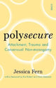 Polysecure, Attachment, Trauma and Consensual Non-monogamy 9781914484957 Jessica Fern