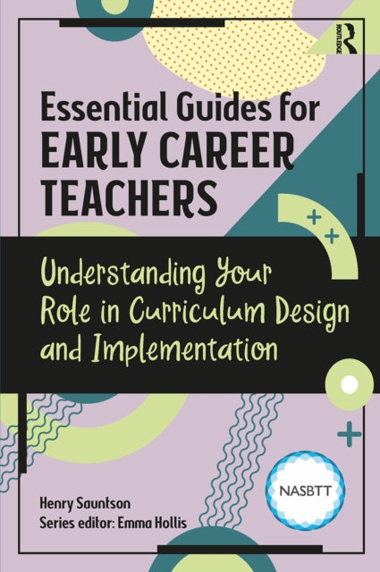 Book cover of: Essential Guides for Early Career Teachers: Understanding Your Role in Curriculum Design and Implementation. By: Henry Sauntson