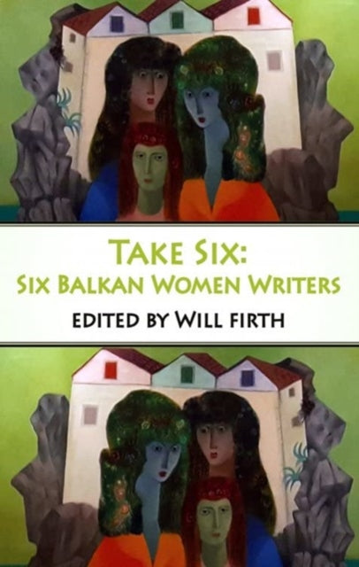 Book cover of: Take Six: Six Balkan Women Writers. By: Will Firth  [ed]