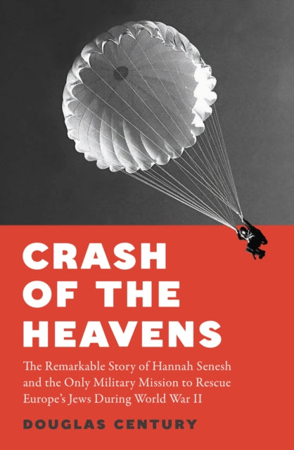 Crash of the Heavens, The Remarkable Story of Hannah Senesh and the Only Military Mission to Rescue Europe's Jews During World War II