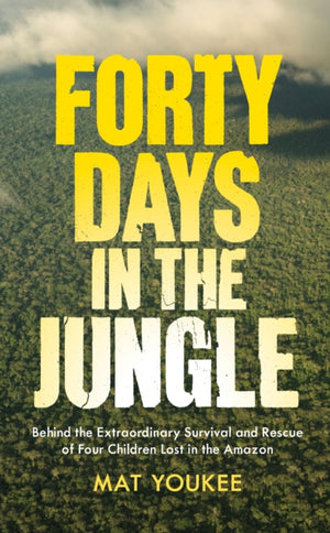 Forty Days in the Jungle, Behind the Extraordinary Survival and Rescue of Four Children Lost in the Amazon