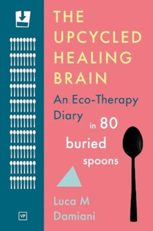 Upcycled Healing Brain, An Eco-Therapy Diary in 80 Buried Spoons