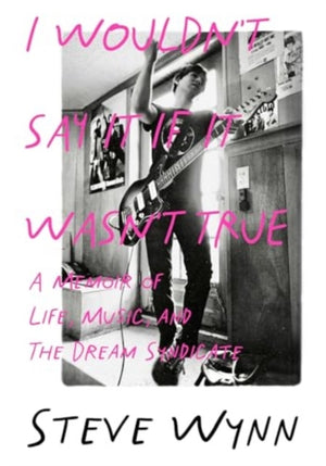 I Wouldn't Say It If It Wasn't True, A Memoir Of Life, Music, And The Dream Syndicate