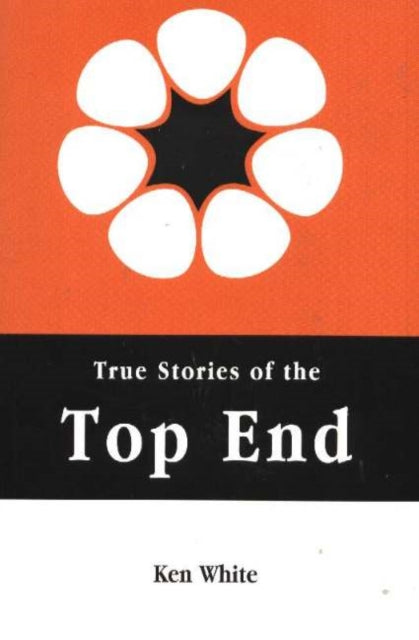 Book cover of: True Stories of the Top End. By: Ken White