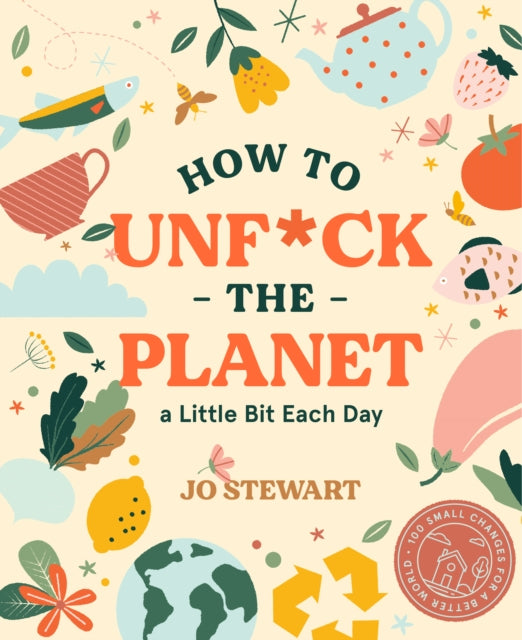 Book cover of: How to Unf*ck the Planet a Little Bit Each Day. By: Jo Stewart