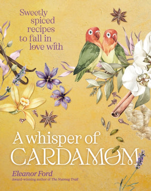 Whisper of Cardamom, Sweetly spiced recipes to fall in love with
