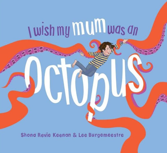 Book cover of: I Wish My Mum Was An Octopus. By: Shona Revie Keenan