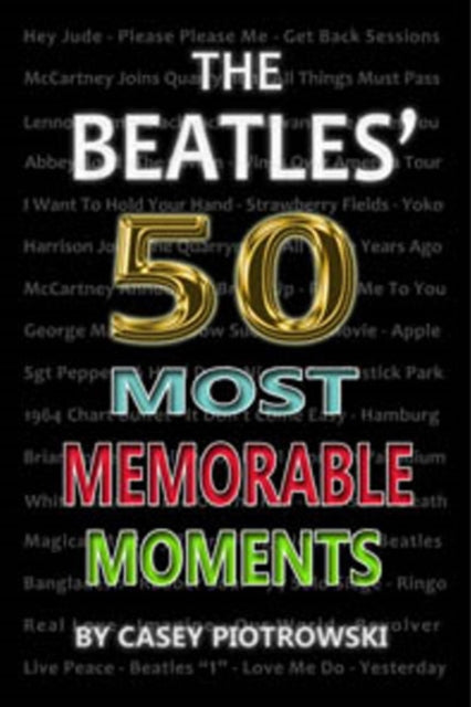 Book cover of: Beatles' 50 Most Memorable Moments. By: Casey Piotrowski