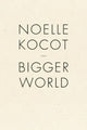 Book cover of: Bigger World. By: Noelle Kocot