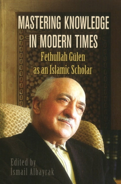 Book cover of: Mastering Knowledge in Modern Times. By: İsmail Albayrak