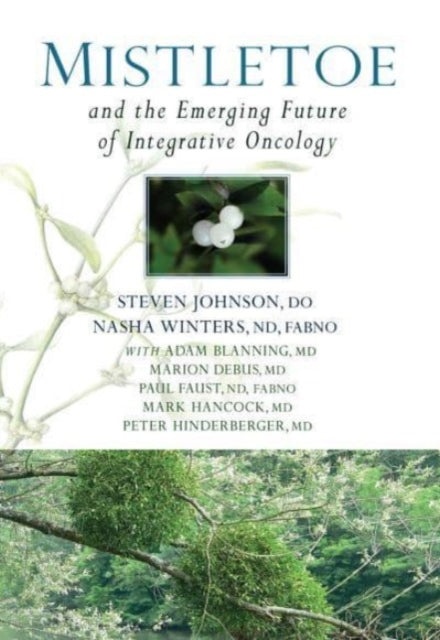 Mistletoe and the Emerging Future of Integrative Oncology 9781938685354 Steven Johnson