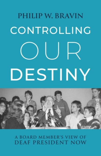 Book cover of: Controlling Our Destiny – A Board Member's View of  Deaf President Now. By: Philip W. Bravin