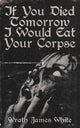 Book cover of: If You Died Tomorrow I Would Eat Your Corpse. By: Wrath  James White