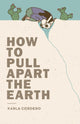 Book cover of: How to Pull Apart the Earth. By: Karla Cordero