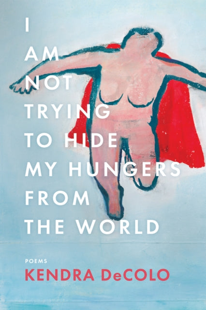 Book cover of: I Am Not Trying to Hide My Hungers from the World. By: Kendra DeColo