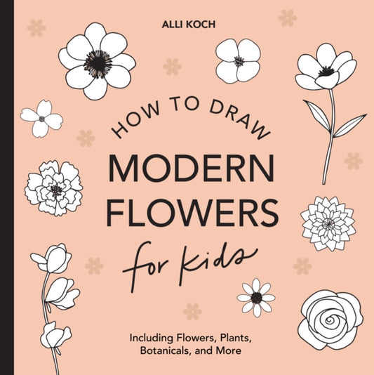 Book cover of: Modern Flowers: How to Draw Books for Kids with Flowers, Plants, and Botanicals. By: Alli Koch
