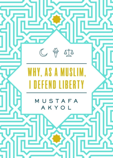 Book cover of: Why, as a Muslim, I Defend Liberty. By: Mustafa Akyol