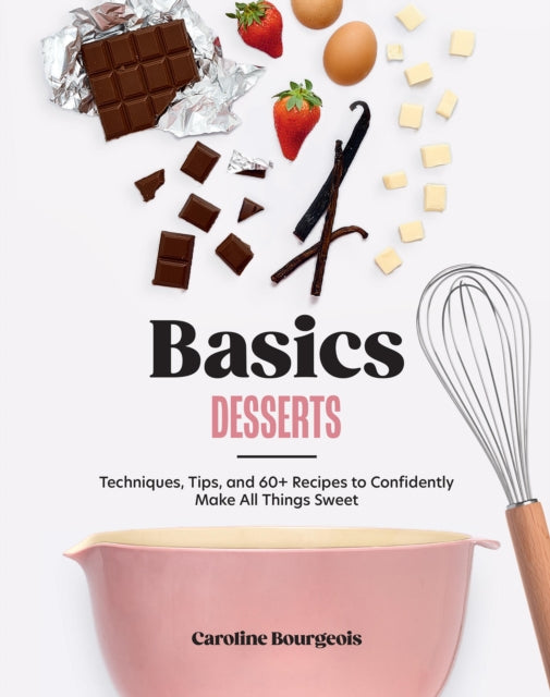 Basics: Desserts, Techniques, Tips, and 60+ Recipes to Confidently Make All Things Sweet 9781964786100 Caroline Bourgeois