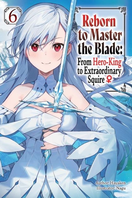 Book cover of: Reborn to Master the Blade: From Hero-King to Extraordinary Squire, Vol. 6 (light novel). By: Hayaken