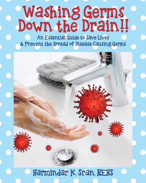 Book cover of: Washing Germs Down the Drain!! An Essential Guide to Save Lives & Prevent the Spread of Disease-Causing Germs. By: Harmindar K. Sran Rehs