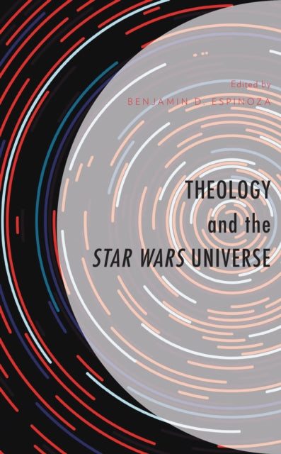 Book cover of: Theology and the Star Wars Universe. By: Benjamin D. Espinoza