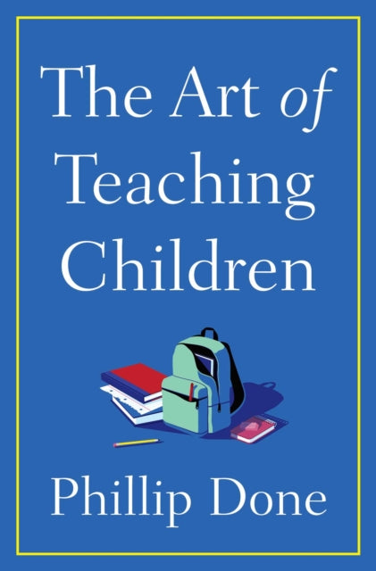 Art of Teaching Children, All I Learned from a Lifetime in the Classroom 9781982165666 Phillip Done