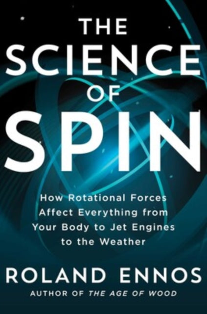 Science of Spin, How Rotational Forces Affect Everything from Your Body to Jet Engines to the Weather 9781982196523 Roland Ennos