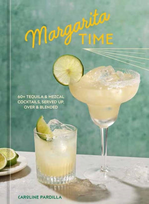 Margarita Time, 60+ Tequila & Mezcal Cocktails, Served Up, Over & Blended