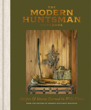 Modern Huntsman Cookbook, Recipes and Stories Earned in Wild Places