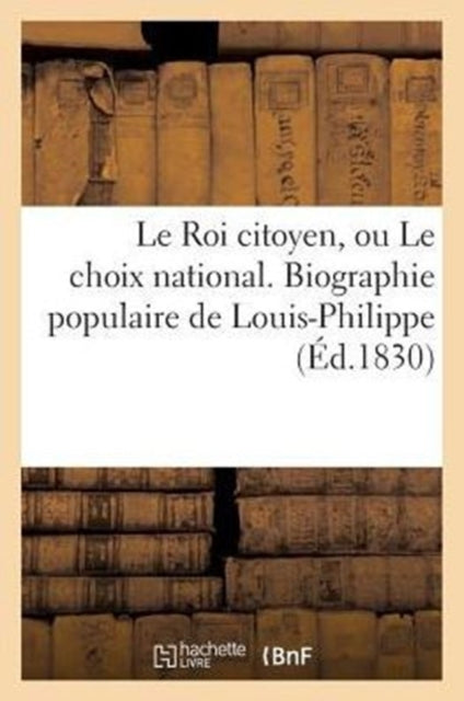Book cover of: Le Roi Citoyen, Ou Le Choix National. Biographie Populaire de Louis-Philippe