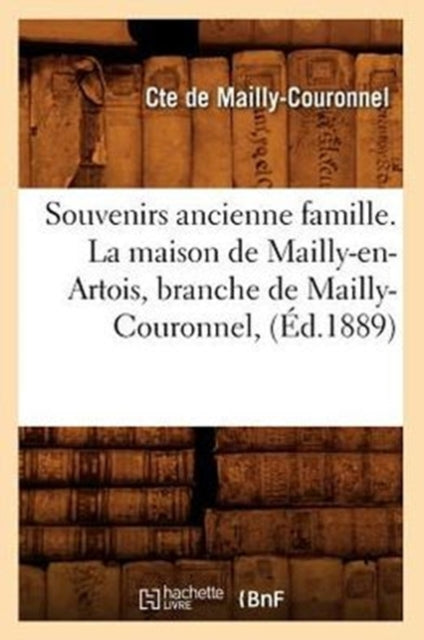 Book cover of: Souvenirs Ancienne Famille. La Maison de Mailly-En-Artois, Branche de Mailly-Couronnel, (Ed.1889)