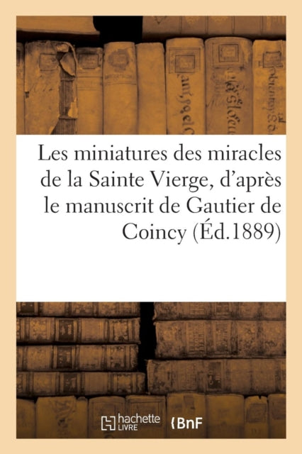 Book cover of: Les Miniatures Des Miracles de la Sainte Vierge, d'Apres Le Manuscrit de Gautier de Coincy