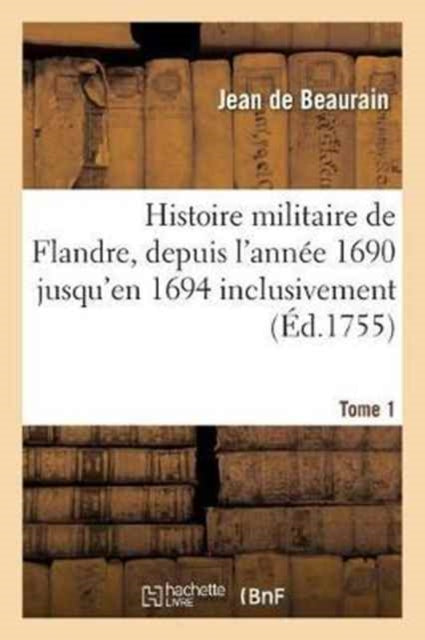 Book cover of: Histoire Militaire de Flandre, Inclusivement Par Le Chevalier de Beaurain. Tome 1