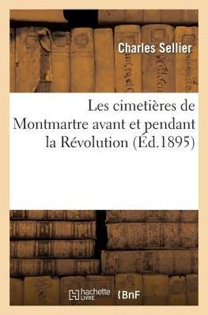 Book cover of: Les Cimetieres de Montmartre Avant Et Pendant La Revolution