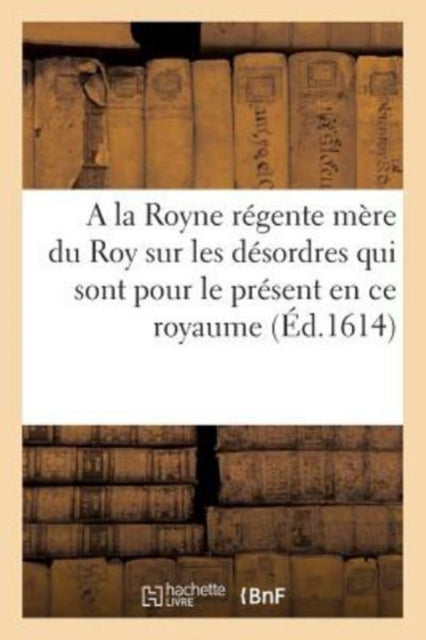 Book cover of: Discours A La Royne Regente Mere Du Roy Sur Les Desordres Qui Sont Pour Le Present En Ce Royaume