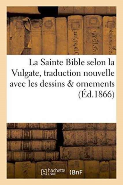 Book cover of: La Sainte Bible Selon La Vulgate Traduction Nouvelle Avec Dessins & Ornements
